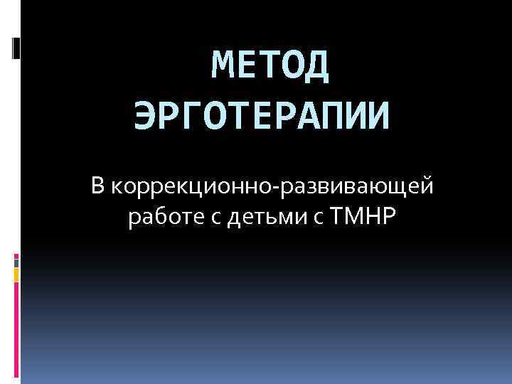 МЕТОД ЭРГОТЕРАПИИ В коррекционно-развивающей работе с детьми с ТМНР 