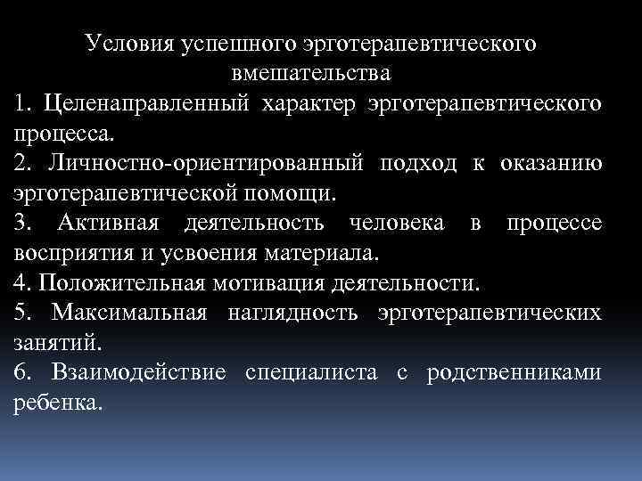 Условия успешного эрготерапевтического вмешательства 1. Целенаправленный характер эрготерапевтического процесса. 2. Личностно-ориентированный подход к оказанию