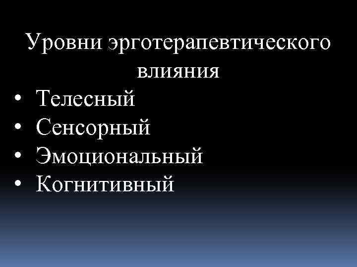 Уровни эрготерапевтического влияния • Телесный • Сенсорный • Эмоциональный • Когнитивный 