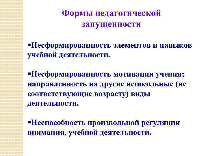 Формы педагогической запущенности §Несформированность элементов и навыков учебной деятельности. §Несформированность мотивации учения; направленность на