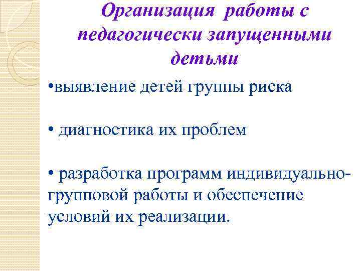 Организация работы с педагогически запущенными детьми • выявление детей группы риска • диагностика их