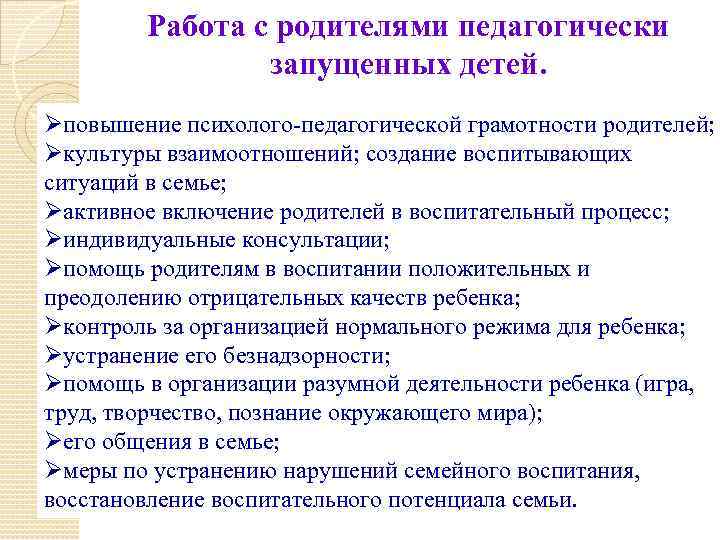 Работа с родителями педагогически запущенных детей. Øповышение психолого-педагогической грамотности родителей; Øкультуры взаимоотношений; создание воспитывающих