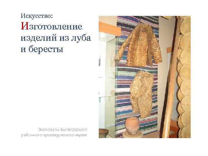 Искусство: Изготовление изделий из луба и бересты Экспонаты Вытегорского районного краеведческого музея 