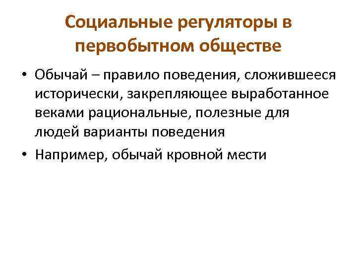 Социальные регуляторы в первобытном обществе • Обычай – правило поведения, сложившееся исторически, закрепляющее выработанное