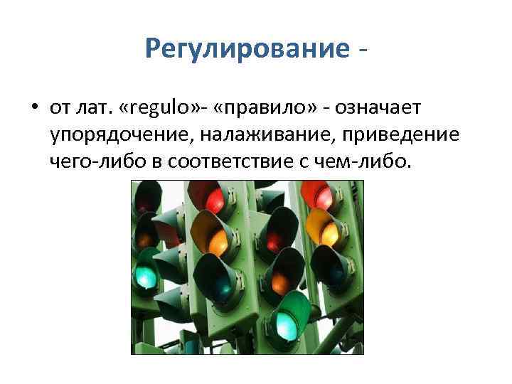 Регулирование • от лат. «regulo» - «правило» - означает упорядочение, налаживание, приведение чего-либо в