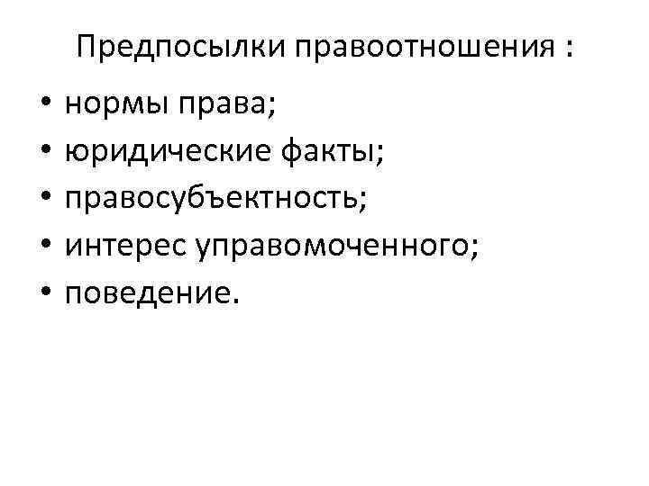 Предпосылки правоотношения : • • • нормы права; юридические факты; правосубъектность; интерес управомоченного; поведение.