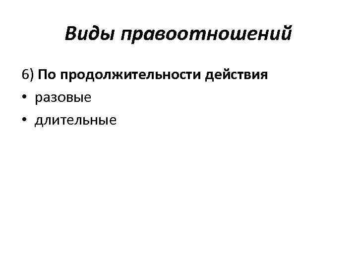 Виды правоотношений 6) По продолжительности действия • разовые • длительные 