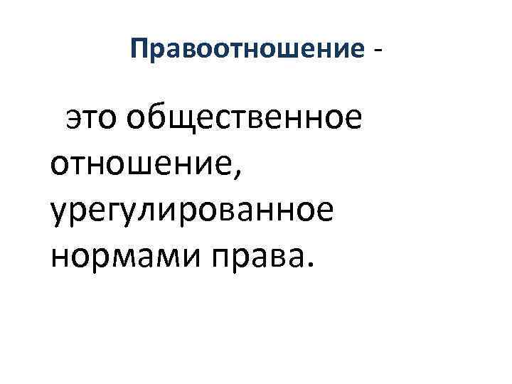 Правоотношение это общественное отношение, урегулированное нормами права. 