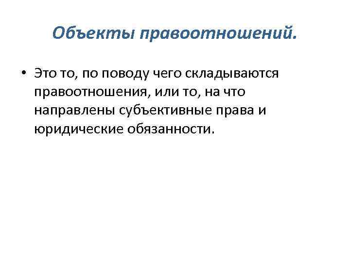 Объекты правоотношений. • Это то, по поводу чего складываются правоотношения, или то, на что