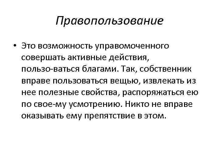 Правопользование • Это возможность управомоченного совершать активные действия, пользо ваться благами. Так, собственник вправе