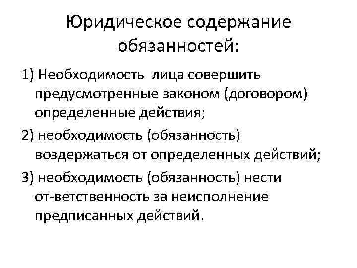 Юридическое содержание обязанностей: 1) Необходимость лица совершить предусмотренные законом (договором) определенные действия; 2) необходимость