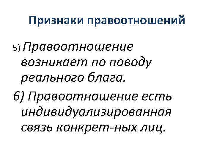 Признаки правоотношений 5) Правоотношение возникает по поводу реального блага. 6) Правоотношение есть индивидуализированная связь