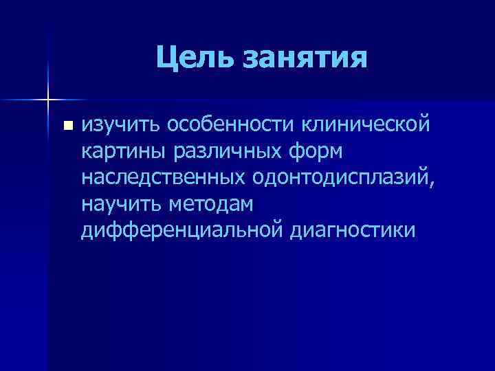 Цель занятия n изучить особенности клинической картины различных форм наследственных одонтодисплазий, научить методам дифференциальной