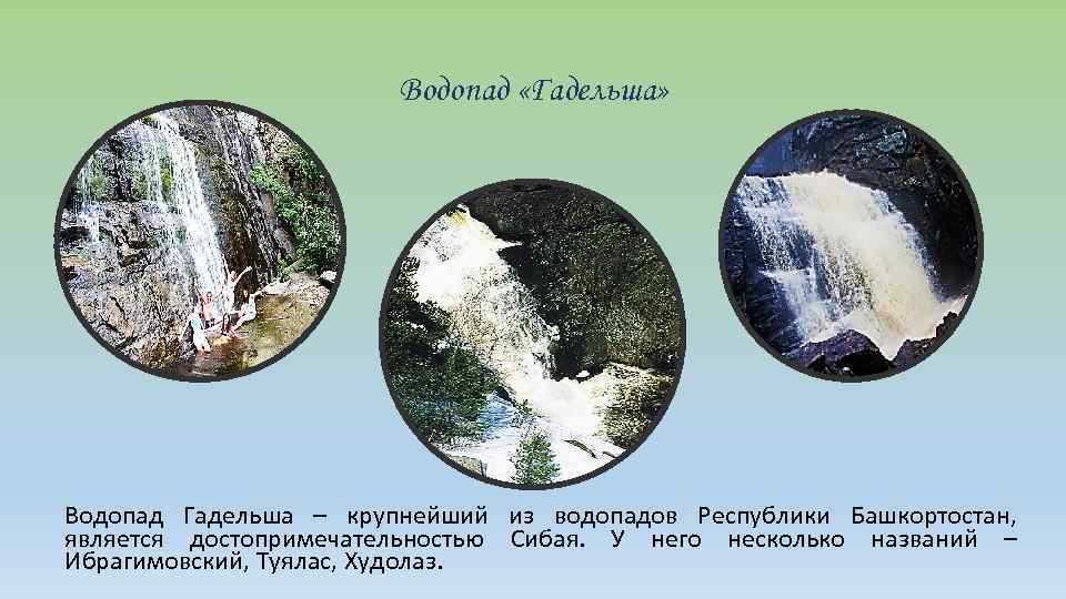 Водопад «Гадельша» Водопад Гадельша – крупнейший из водопадов Республики Башкортостан, является достопримечательностью Сибая. У