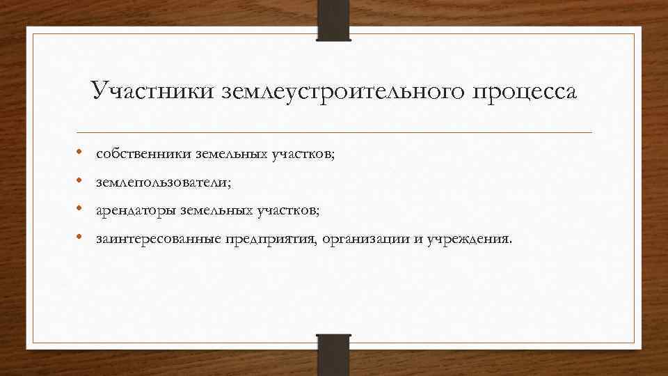 Участники землеустроительного процесса • • собственники земельных участков; землепользователи; арендаторы земельных участков; заинтересованные предприятия,