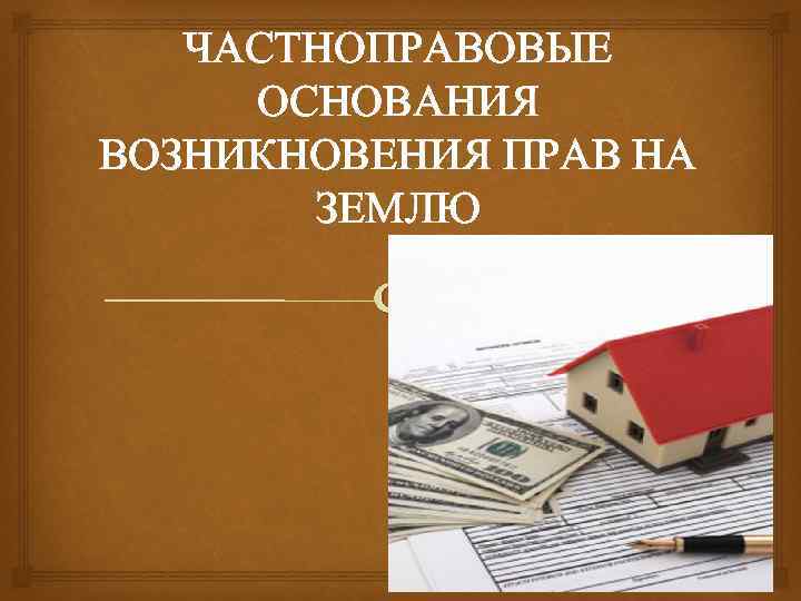 ЧАСТНОПРАВОВЫЕ ОСНОВАНИЯ ВОЗНИКНОВЕНИЯ ПРАВ НА ЗЕМЛЮ 