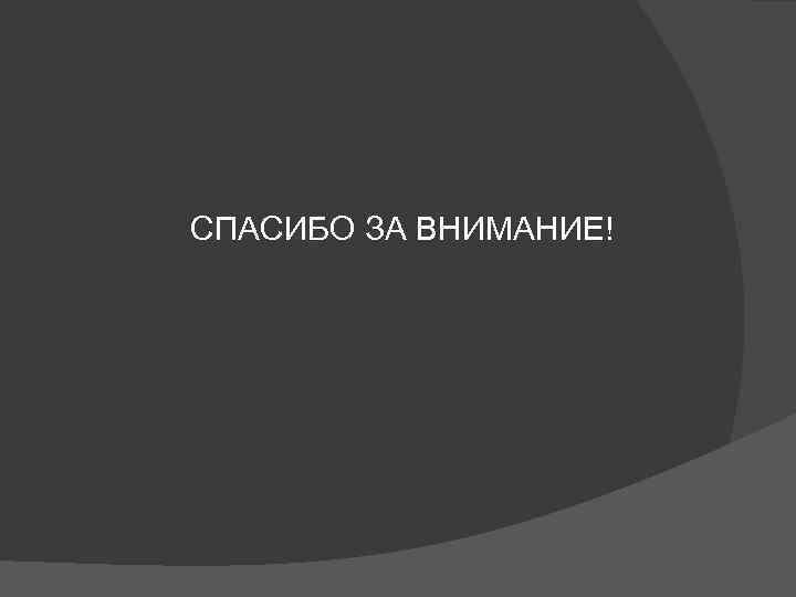 СПАСИБО ЗА ВНИМАНИЕ! 