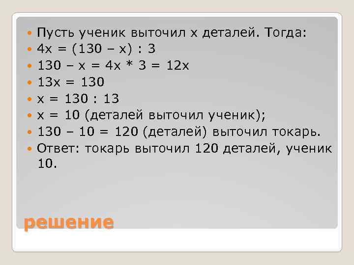  Пусть ученик выточил x деталей. Тогда: 4 x = (130 – x) :