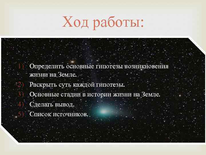 Ход работы: 1) Определить основные гипотезы возникновения жизни на Земле. 2) Раскрыть суть каждой