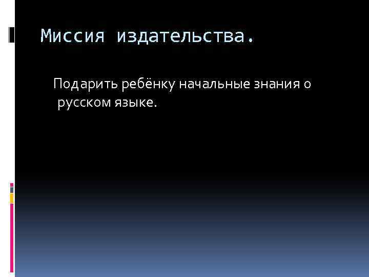 Миссия издательства. Подарить ребёнку начальные знания о русском языке. 