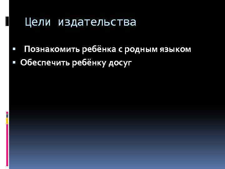 Цели издательства Познакомить ребёнка с родным языком Обеспечить ребёнку досуг 