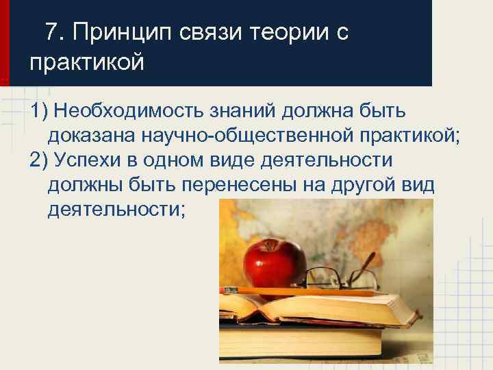 7. Принцип связи теории с практикой 1) Необходимость знаний должна быть доказана научно-общественной практикой;