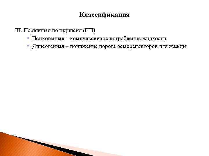 Классификация III. Первичная полидипсия (ПП) • Психогенная – компульсивное потребление жидкости • Дипсогенная –