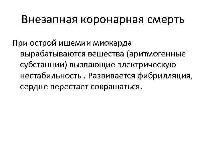 Внезапная коронарная смерть При острой ишемии миокарда вырабатываются вещества (аритмогенные субстанции) вызвающие электрическую нестабильность.