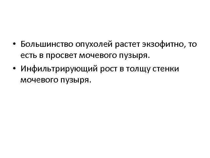  • Большинство опухолей растет экзофитно, то есть в просвет мочевого пузыря. • Инфильтрирующий