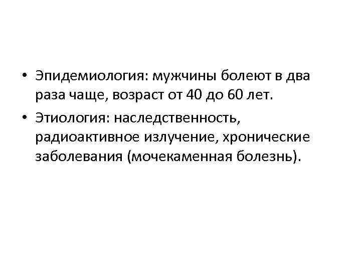  • Эпидемиология: мужчины болеют в два раза чаще, возраст от 40 до 60