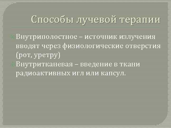 Способы лучевой терапии Внутриполостное – источник излучения вводят через физиологические отверстия (рот, уретру) Внутритканевая