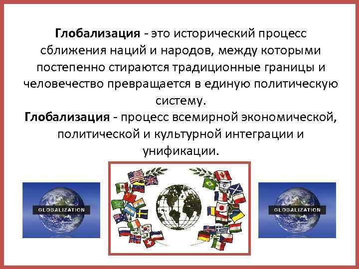 Глобализация - это исторический процесс сближения наций и народов, между которыми постепенно стираются традиционные