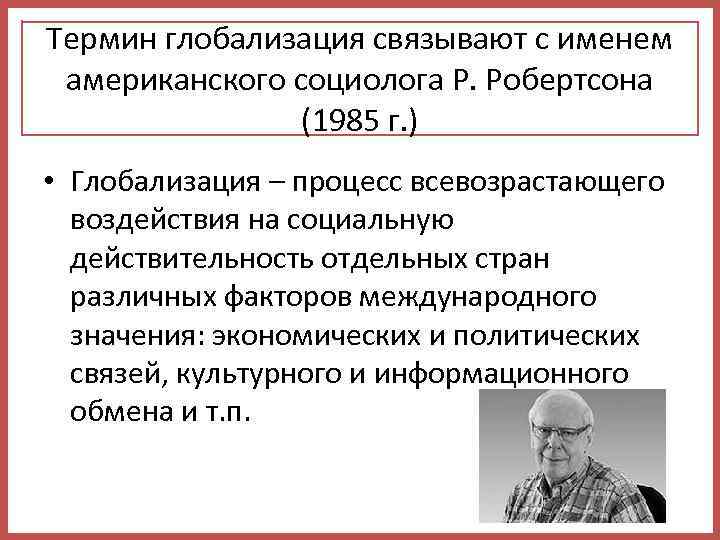 Термин глобализация связывают с именем американского социолога Р. Робертсона (1985 г. ) • Глобализация