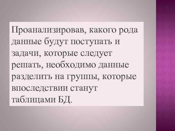 Проанализировав, какого рода данные будут поступать и задачи, которые следует решать, необходимо данные разделить