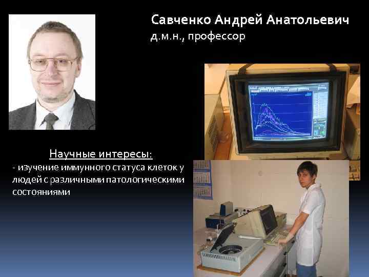 Савченко Андрей Анатольевич д. м. н. , профессор Научные интересы: - изучение иммунного статуса