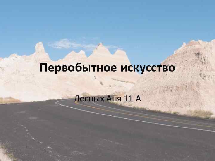 Первобытное искусство Лесных Аня 11 А 