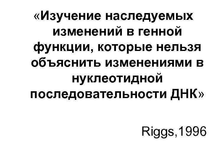  «Изучение наследуемых изменений в генной функции, которые нельзя объяснить изменениями в нуклеотидной последовательности