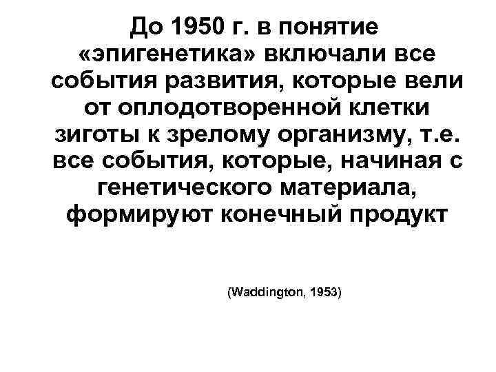 До 1950 г. в понятие «эпигенетика» включали все события развития, которые вели от оплодотворенной