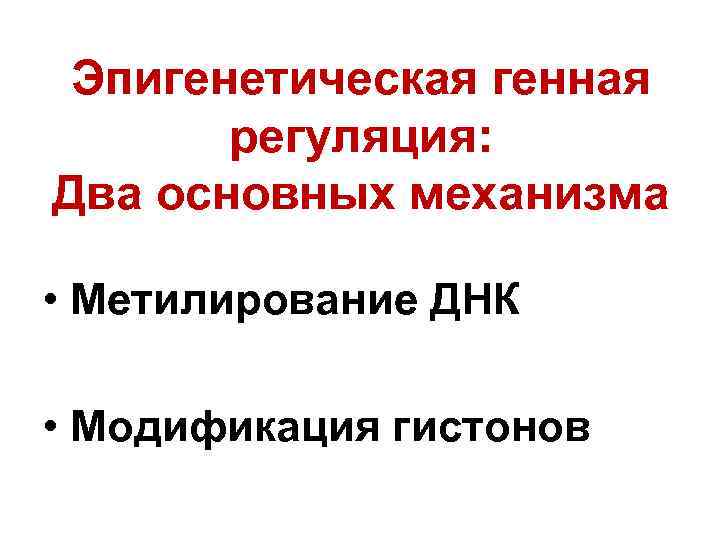 Эпигенетическая генная регуляция: Два основных механизма • Метилирование ДНК • Модификация гистонов 