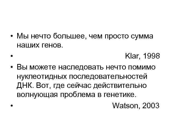  • Мы нечто большее, чем просто сумма наших генов. • Klar, 1998 •