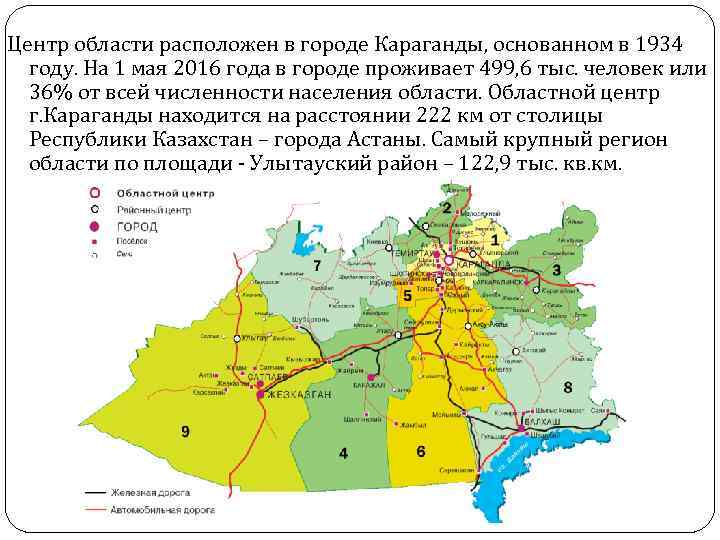 Центр области расположен в городе Караганды, основанном в 1934 году. На 1 мая 2016