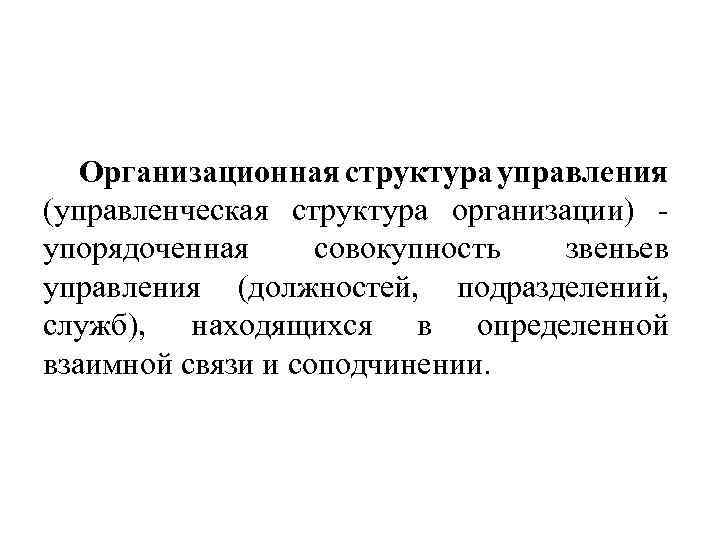 Организационная структура управления (управленческая структура организации) упорядоченная совокупность звеньев управления (должностей, подразделений, служб), находящихся