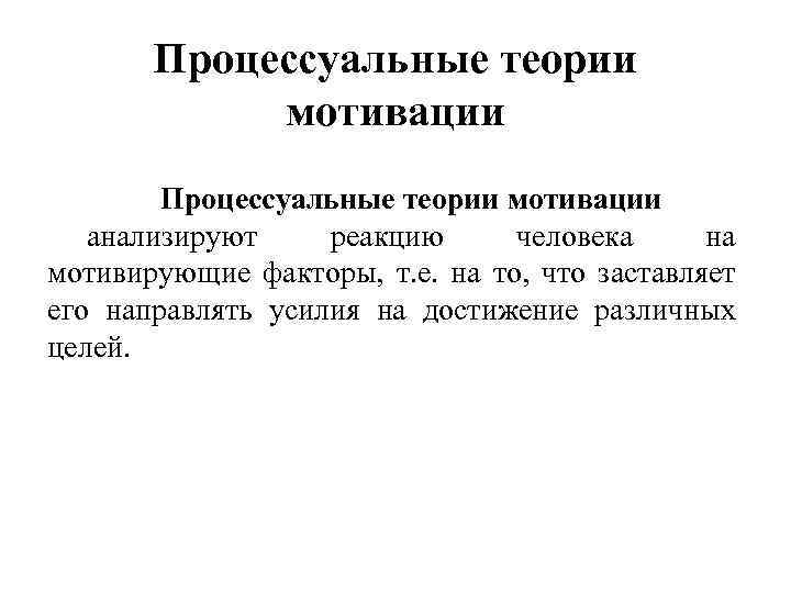Процессуальные теории мотивации анализируют реакцию человека на мотивирующие факторы, т. е. на то, что