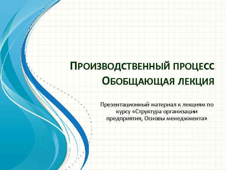 ПРОИЗВОДСТВЕННЫЙ ПРОЦЕСС ОБОБЩАЮЩАЯ ЛЕКЦИЯ Презентационный материал к лекциям по курсу «Структура организации предприятия, Основы