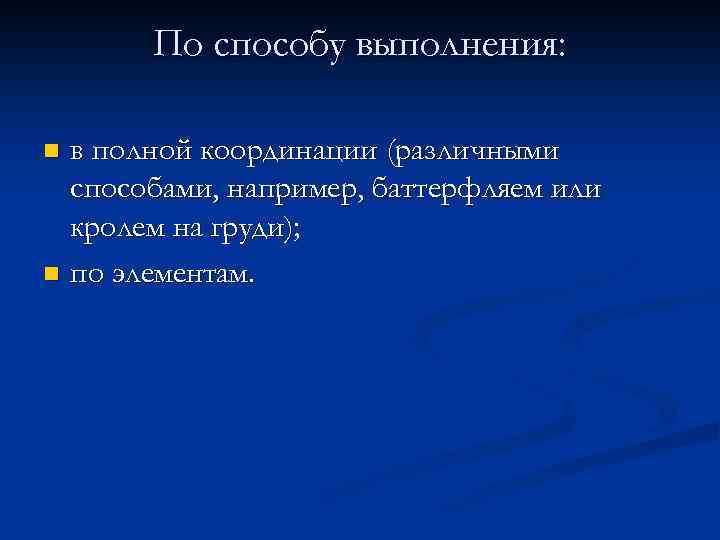 По способу выполнения: в полной координации (различными способами, например, баттерфляем или кролем на груди);