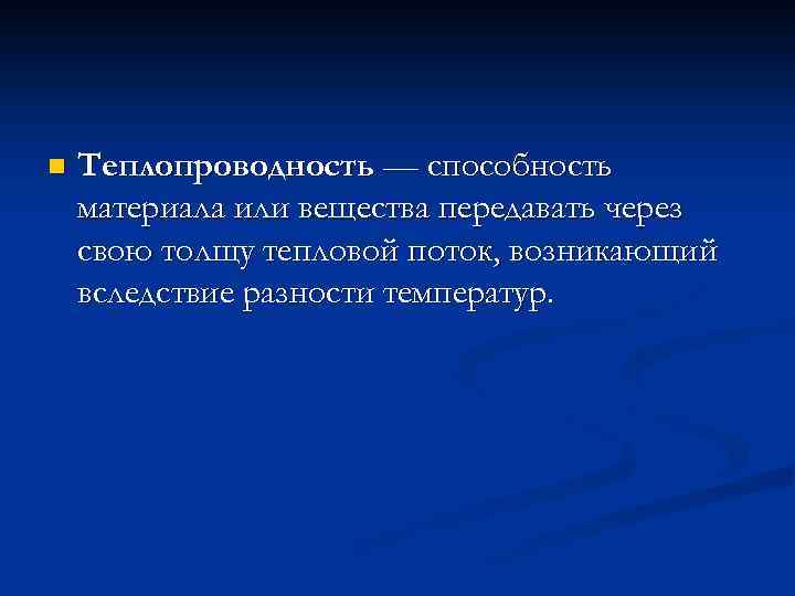 n Теплопроводность — способность материала или вещества передавать через свою толщу тепловой поток, возникающий