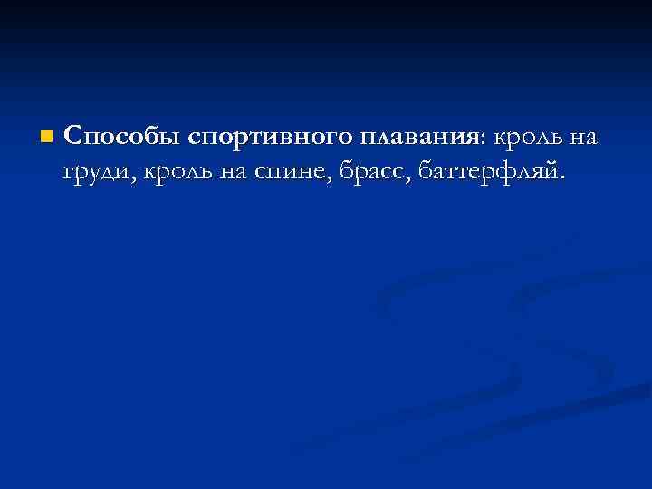 n Способы спортивного плавания: кроль на груди, кроль на спине, брасс, баттерфляй. 