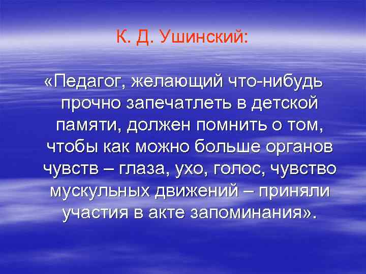 К. Д. Ушинский: «Педагог, желающий что-нибудь прочно запечатлеть в детской памяти, должен помнить о