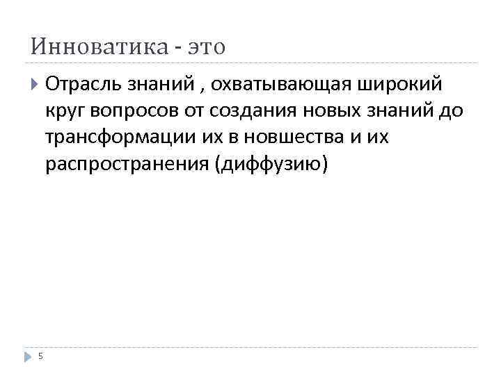 Инноватика - это 5 Отрасль знаний , охватывающая широкий круг вопросов от создания новых