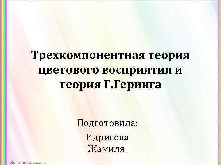 Трехкомпонентная теория цветового восприятия и теория Г. Геринга Подготовила: Идрисова Жамиля. 